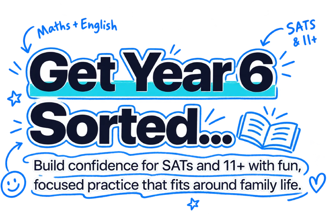 Get Year 6 Sorted... Build confidence for SATs and 11+ with fun, focused practice that fits around family life.